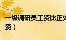 一级调研员工资比正处级高吗（一级调研员工资）