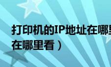 打印机的IP地址在哪里看?（打印机的ip地址在哪里看）