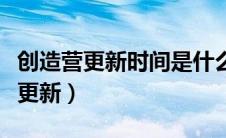 创造营更新时间是什么时候（创造营什么时候更新）