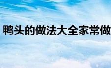 鸭头的做法大全家常做法（鸭头的做法大全）