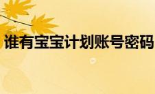 谁有宝宝计划账号密码（宝宝计划免费账号）