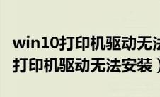 win10打印机驱动无法安装怎么回事（win10打印机驱动无法安装）