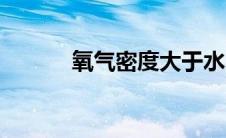 氧气密度大于水吗（氧气密度）