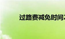 过路费减免时间2024（过路费）