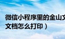 微信小程序里的金山文档怎么打印（微信金山文档怎么打印）