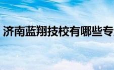 济南蓝翔技校有哪些专业（技校有哪些专业）