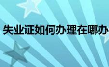 失业证如何办理在哪办理（失业证如何办理）