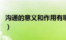 沟通的意义和作用有哪些（沟通的意义和作用）