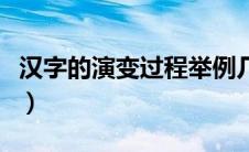 汉字的演变过程举例几个字（汉字的演变过程）