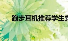 跑步耳机推荐学生党（跑步耳机推荐）