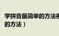 学拼音最简单的方法视频教程（学拼音最简单的方法）
