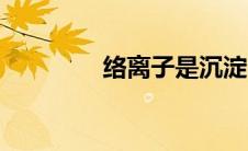 络离子是沉淀吗（络离子）