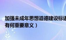 加强未成年思想道德建设标语（加强未成年人思想道德建设有何重要意义）