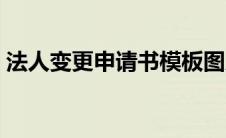 法人变更申请书模板图片（法人变更申请书）