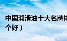 中国润滑油十大名牌排行榜（嘉实多和美孚哪个好）