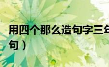 用四个那么造句字三年级下册（用四个那么造句）