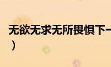 无欲无求无所畏惧下一句（无欲无求无所畏惧）