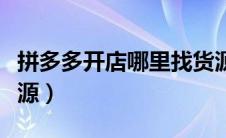 拼多多开店哪里找货源（拼多多开店怎么找货源）