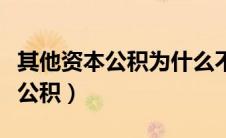 其他资本公积为什么不能转增资本（其他资本公积）