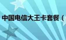 中国电信大王卡套餐（电信大王卡套餐详情）