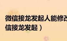 微信接龙发起人能修改别人接龙的信息吗（微信接龙发起）