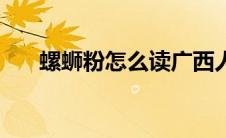 螺蛳粉怎么读广西人（螺蛳粉怎么读）