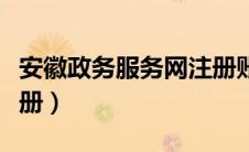 安徽政务服务网注册账号（安徽政务服务网注册）