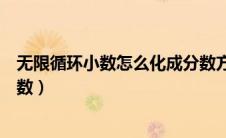 无限循环小数怎么化成分数方法（无限循环小数怎么化成分数）