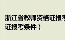 浙江省教师资格证报考要求（浙江省教师资格证报考条件）