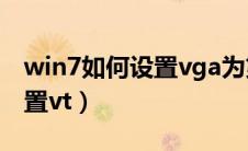 win7如何设置vga为第一输出（win7如何设置vt）