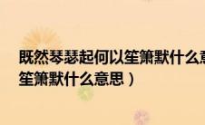 既然琴瑟起何以笙箫默什么意思徐志摩?（既然琴瑟起何以笙箫默什么意思）