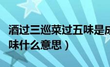 酒过三巡菜过五味是成语吗（酒过三巡菜过五味什么意思）