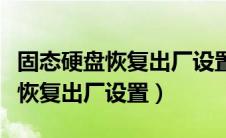 固态硬盘恢复出厂设置能恢复数据（固态硬盘恢复出厂设置）