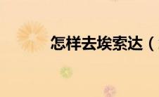 怎样去埃索达（怎么去埃索达）