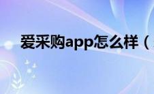 爱采购app怎么样（爱采购平台怎么样）