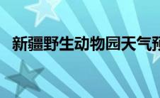 新疆野生动物园天气预报（新疆野生动物）