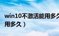 win10不激活能用多久上网（win10不激活能用多久）