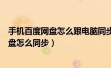 手机百度网盘怎么跟电脑同步（手机百度网盘和电脑百度网盘怎么同步）