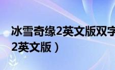 冰雪奇缘2英文版双字幕百度网盘（冰雪奇缘2英文版）