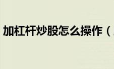 加杠杆炒股怎么操作（股市杠杆是什么意思）
