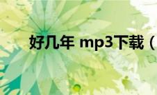 好几年 mp3下载（好几年mp3下载）