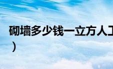 砌墙多少钱一立方人工费（砌墙多少钱一立方）