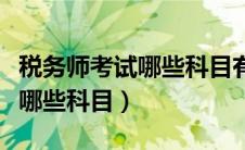 税务师考试哪些科目有主观题（税务师考试有哪些科目）