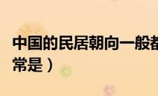中国的民居朝向一般都是（中国的民居朝向通常是）