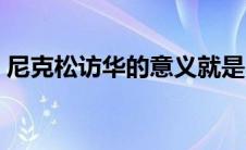 尼克松访华的意义就是（尼克松访华的意义）