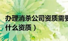 办理消杀公司资质需要多少钱（消杀公司需要什么资质）