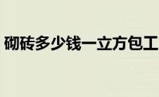 砌砖多少钱一立方包工（砌砖多少钱一立方）
