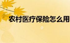 农村医疗保险怎么用（医疗保险怎么用）