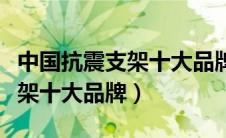 中国抗震支架十大品牌证书牌匾（中国抗震支架十大品牌）