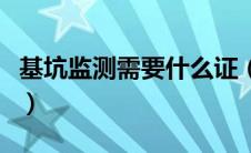 基坑监测需要什么证（基坑监测需要什么资质）